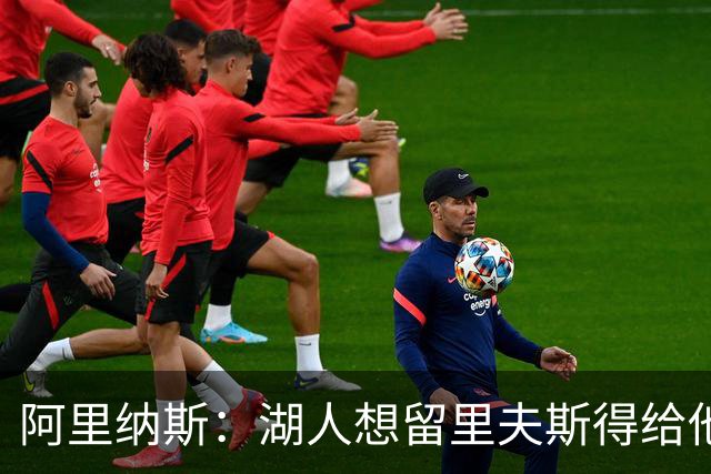 阿里纳斯：湖人想留里夫斯得给他阴阳合同 按规矩办事就会吃亏